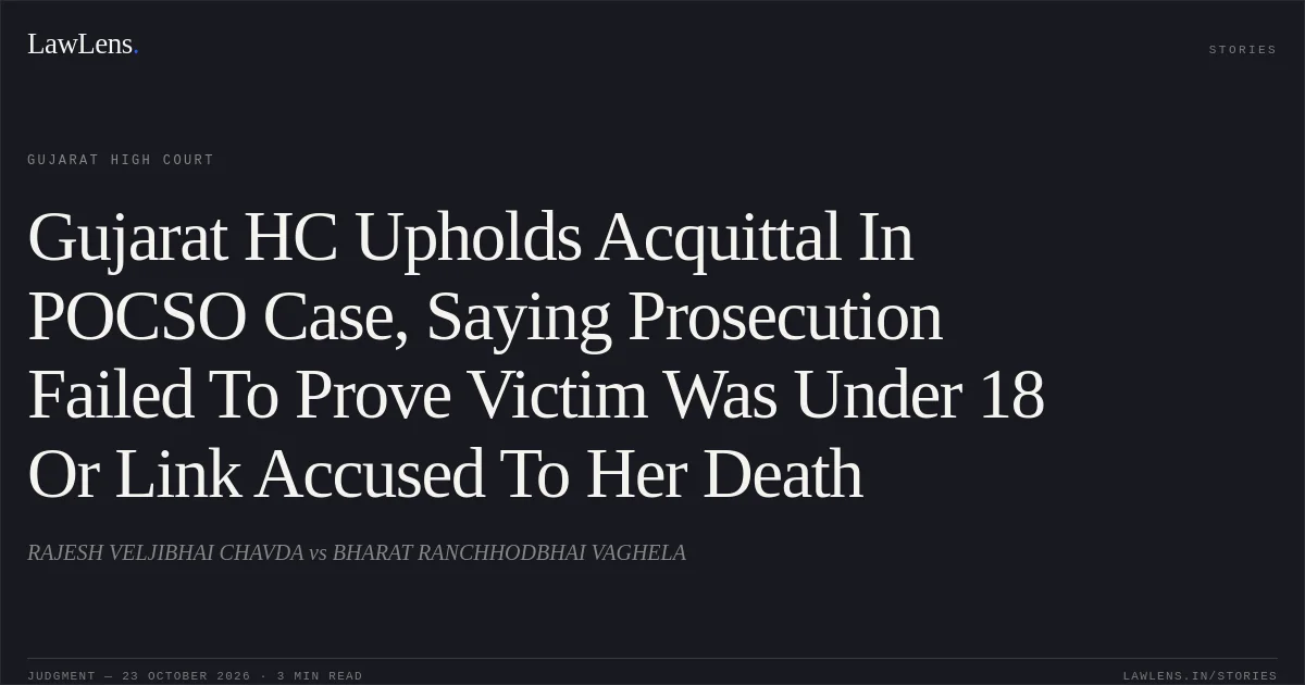Gujarat HC Upholds Acquittal In POCSO Case, Saying Prosecution Failed To Prove Victim Was Under 18 Or Link Accused To Her Death. RAJESH VELJIBHAI CHAVDA vs BHARAT RANCHHODBHAI VAGHELA. Gujarat High Court. LawLens