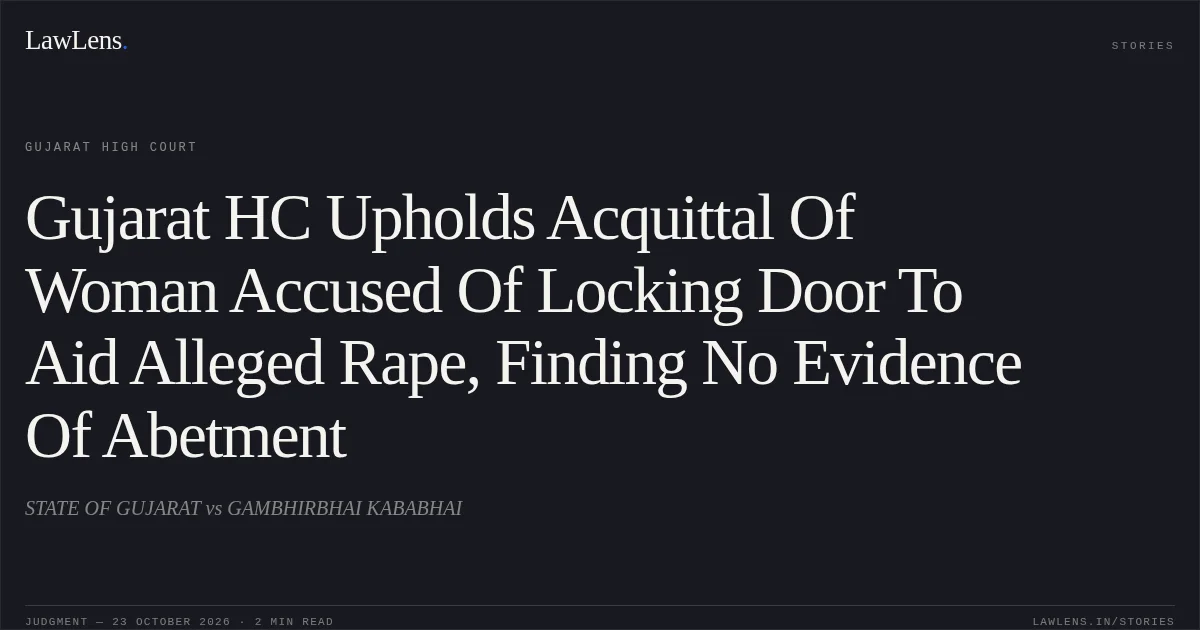 Gujarat HC Upholds Acquittal Of Woman Accused Of Locking Door To Aid Alleged Rape, Finding No Evidence Of Abetment. STATE OF GUJARAT vs GAMBHIRBHAI KABABHAI. Gujarat High Court. LawLens