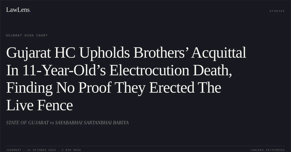 Gujarat HC Upholds Brothers’ Acquittal In 11-Year-Old’s Electrocution Death, Finding No Proof They Erected The Live Fence. STATE OF GUJARAT vs SAYABABHAI SARTANBHAI BARIYA. Gujarat High Court. LawLens