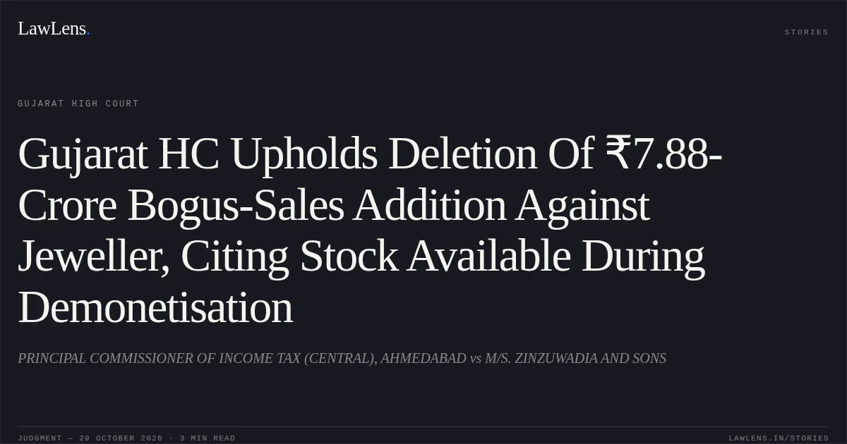 Gujarat HC Upholds Deletion Of ₹7.88-Crore Bogus-Sales Addition Against Jeweller, Citing Stock Available During Demonetisation. PRINCIPAL COMMISSIONER OF INCOME TAX (CENTRAL), AHMEDABAD vs M/S. ZINZUWADIA AND SONS. Gujarat High Court. LawLens