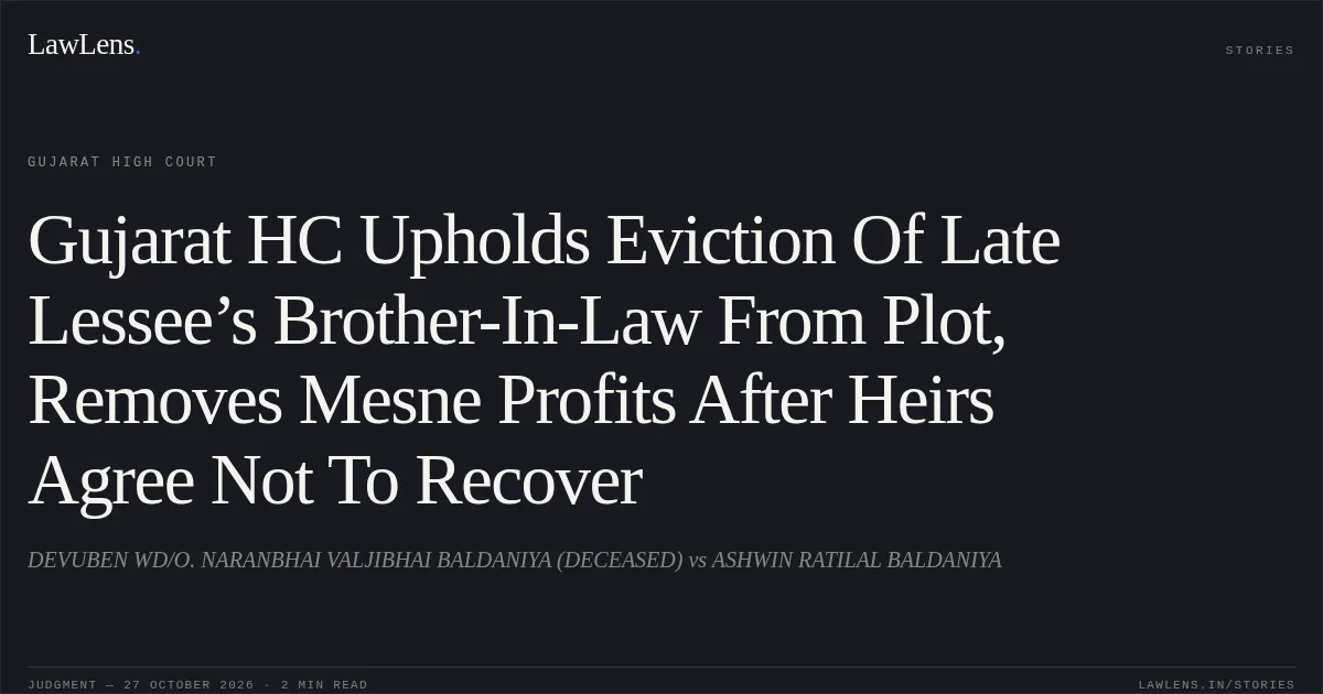 Gujarat HC Upholds Eviction Of Late Lessee’s Brother-In-Law From Plot, Removes Mesne Profits After Heirs Agree Not To Recover. DEVUBEN WD/O. NARANBHAI VALJIBHAI BALDANIYA (DECEASED) vs ASHWIN RATILAL BALDANIYA. Gujarat High Court. LawLens
