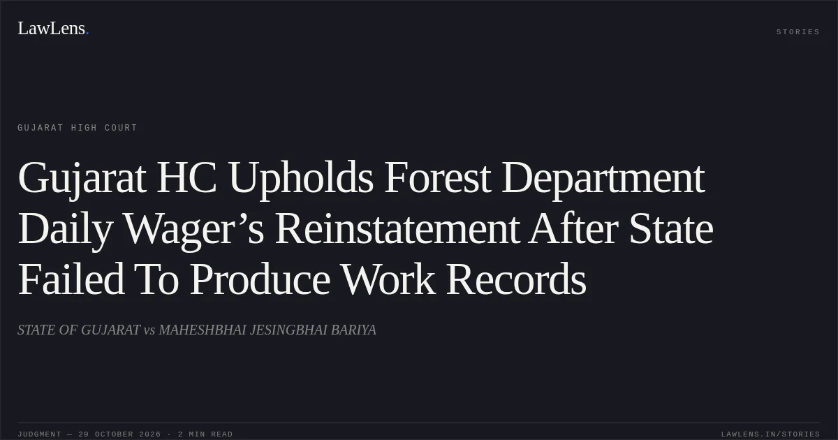 Gujarat HC Upholds Forest Department Daily Wager’s Reinstatement After State Failed To Produce Work Records. STATE OF GUJARAT vs MAHESHBHAI JESINGBHAI BARIYA. Gujarat High Court. LawLens