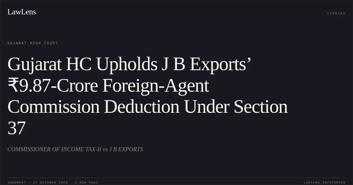 Gujarat HC Upholds J B Exports’ ₹9.87-Crore Foreign-Agent Commission Deduction Under Section 37. COMMISSIONER OF INCOME TAX-II vs J B EXPORTS. Gujarat High Court. LawLens