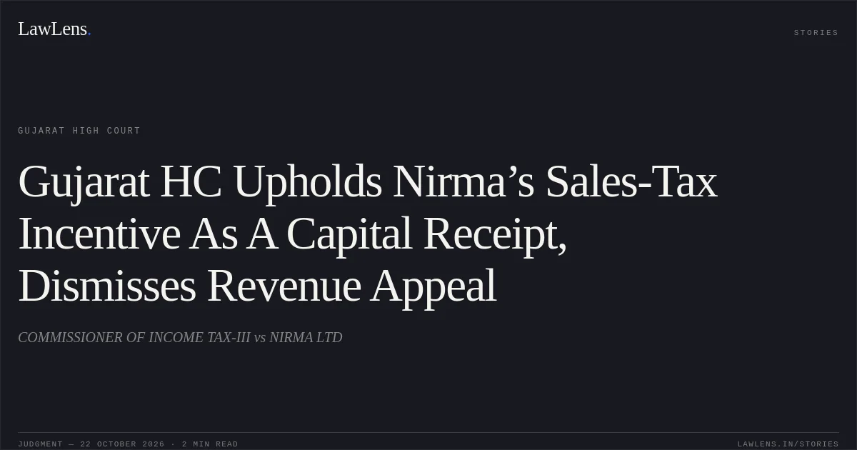 Gujarat HC Upholds Nirma’s Sales-Tax Incentive As A Capital Receipt, Dismisses Revenue Appeal. COMMISSIONER OF INCOME TAX-III vs NIRMA LTD. Gujarat High Court. LawLens
