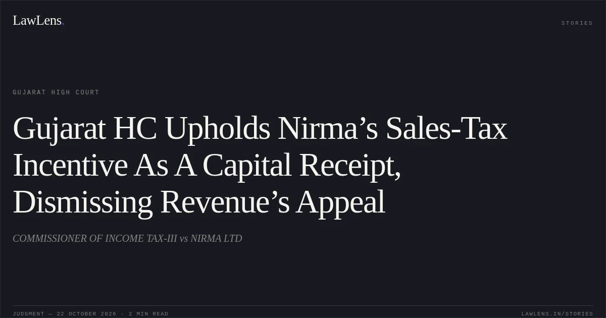 Gujarat HC Upholds Nirma’s Sales-Tax Incentive As A Capital Receipt, Dismissing Revenue’s Appeal. COMMISSIONER OF INCOME TAX-III vs NIRMA LTD. Gujarat High Court. LawLens