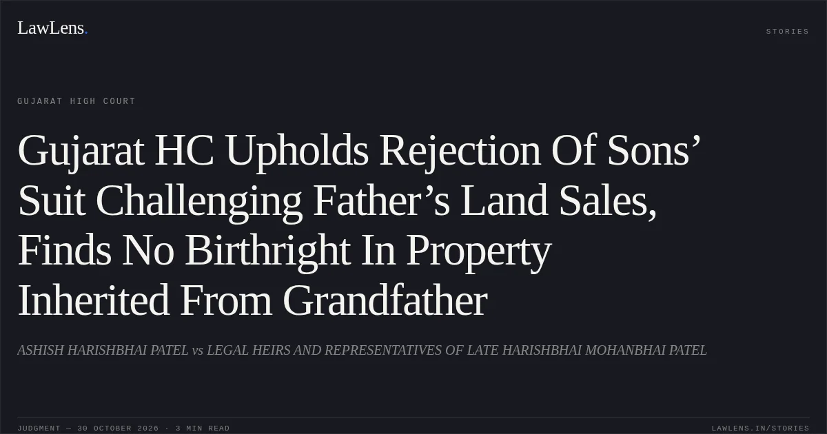 Gujarat HC Upholds Rejection Of Sons’ Suit Challenging Father’s Land Sales, Finds No Birthright In Property Inherited From Grandfather. ASHISH HARISHBHAI PATEL vs LEGAL HEIRS AND REPRESENTATIVES OF LATE HARISHBHAI MOHANBHAI PATEL. Gujarat High Court. LawLens