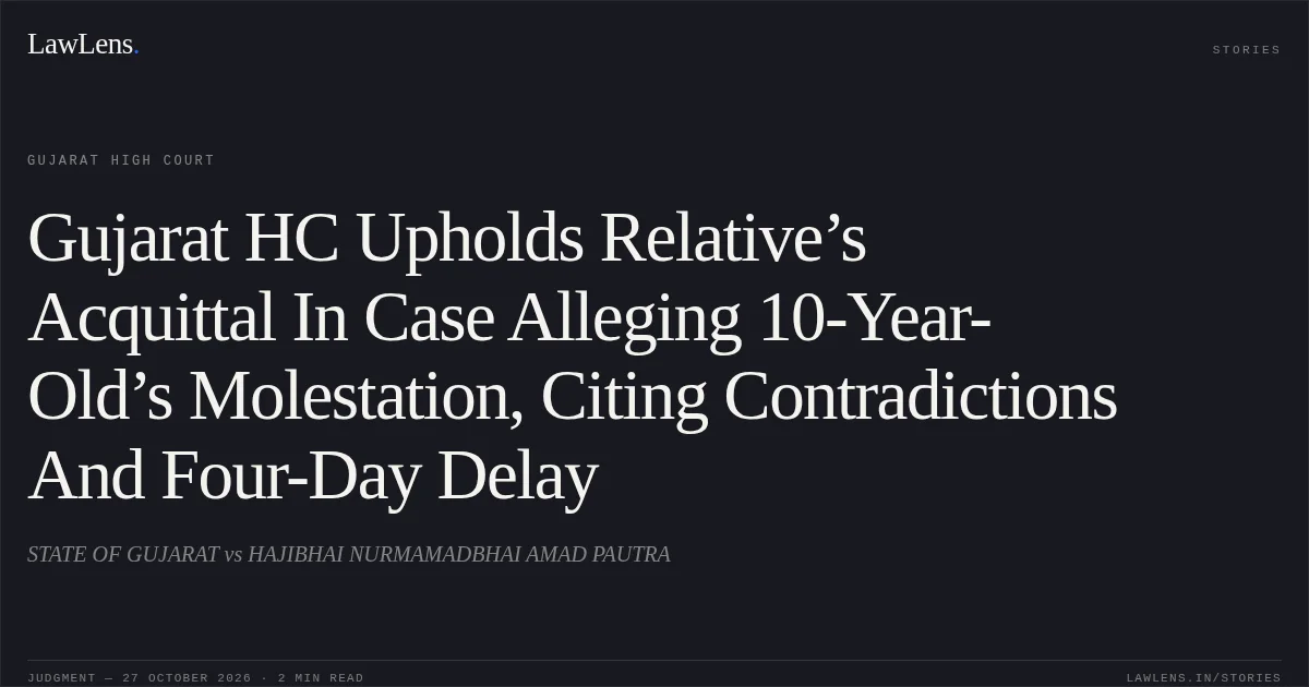 Gujarat HC Upholds Relative’s Acquittal In Case Alleging 10-Year-Old’s Molestation, Citing Contradictions And Four-Day Delay. STATE OF GUJARAT vs HAJIBHAI NURMAMADBHAI AMAD PAUTRA. Gujarat High Court. LawLens