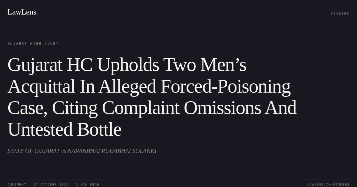 Gujarat HC Upholds Two Men’s Acquittal In Alleged Forced-Poisoning Case, Citing Complaint Omissions And Untested Bottle. STATE OF GUJARAT vs NARANBHAI RUDABHAI SOLANKI. Gujarat High Court. LawLens