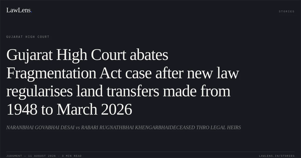 Gujarat High Court abates Fragmentation Act case after new law regularises land transfers made from 1948 to March 2026. NARANBHAI GOVABHAI DESAI vs RABARI RUGNATHBHAI KHENGARBHAIDECEASED THRO LEGAL HEIRS. Gujarat High Court. LawLens