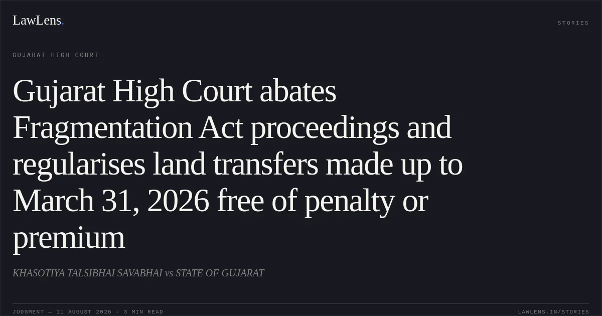 Gujarat High Court abates Fragmentation Act proceedings and regularises land transfers made up to March 31, 2026 free of penalty or premium. KHASOTIYA TALSIBHAI SAVABHAI vs STATE OF GUJARAT. Gujarat High Court. LawLens
