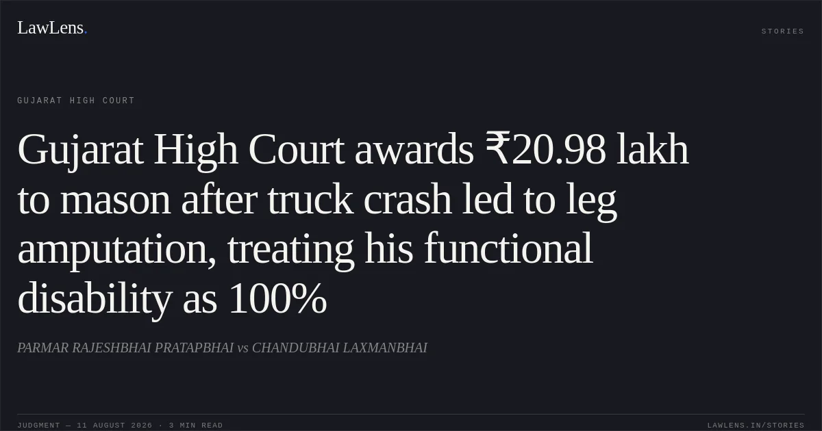 Gujarat High Court awards ₹20.98 lakh to mason after truck crash led to leg amputation, treating his functional disability as 100%. PARMAR RAJESHBHAI PRATAPBHAI vs CHANDUBHAI LAXMANBHAI. Gujarat High Court. LawLens