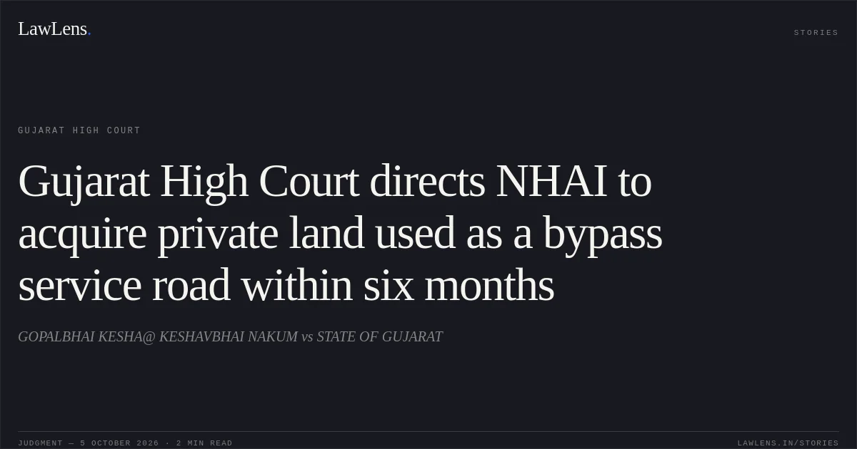 Gujarat High Court directs NHAI to acquire private land used as a bypass service road within six months. GOPALBHAI KESHA@ KESHAVBHAI NAKUM vs STATE OF GUJARAT. Gujarat High Court. LawLens
