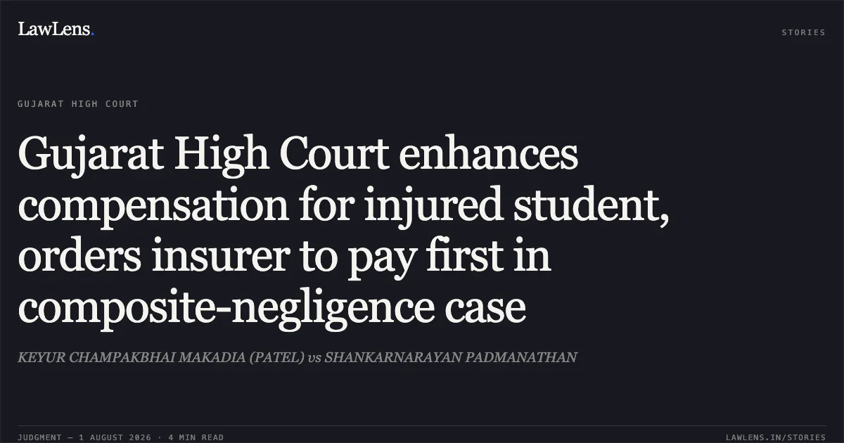 Gujarat High Court enhances compensation for injured student, orders insurer to pay first in composite-negligence case. KEYUR CHAMPAKBHAI MAKADIA (PATEL) vs SHANKARNARAYAN PADMANATHAN. Gujarat High Court. LawLens