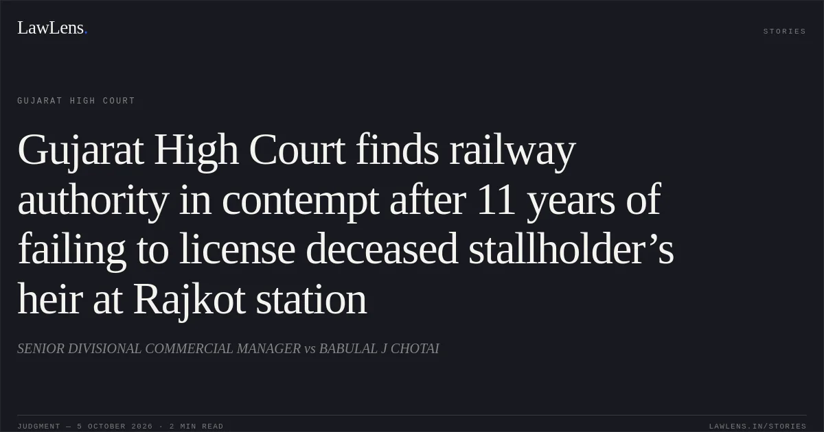 Gujarat High Court finds railway authority in contempt after 11 years of failing to license deceased stallholder’s heir at Rajkot station. SENIOR DIVISIONAL COMMERCIAL MANAGER vs BABULAL J CHOTAI. Gujarat High Court. LawLens