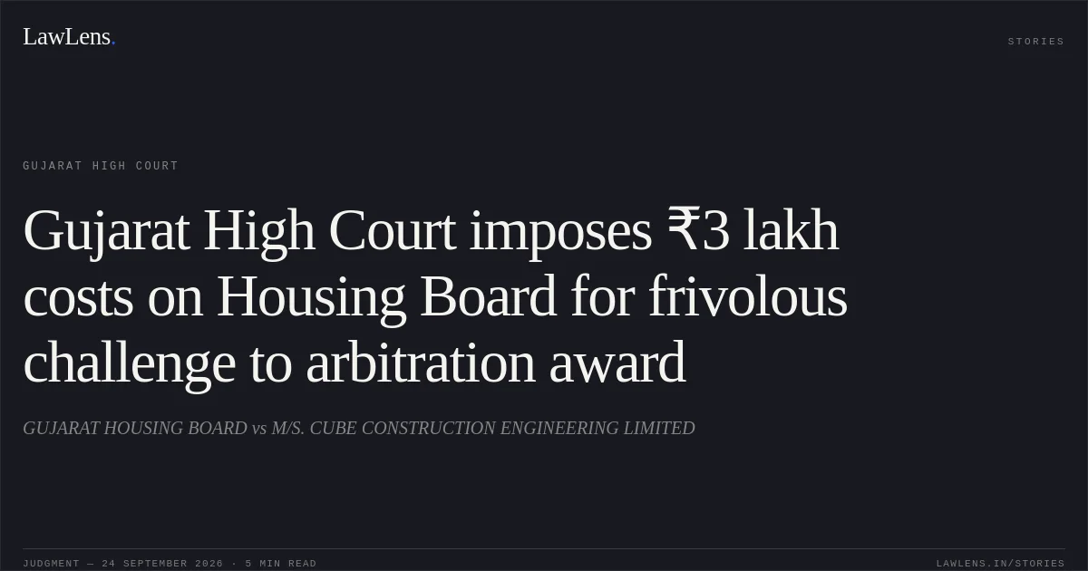 Gujarat High Court imposes ₹3 lakh costs on Housing Board for frivolous challenge to arbitration award. GUJARAT HOUSING BOARD vs M/S. CUBE CONSTRUCTION ENGINEERING LIMITED. Gujarat High Court. LawLens