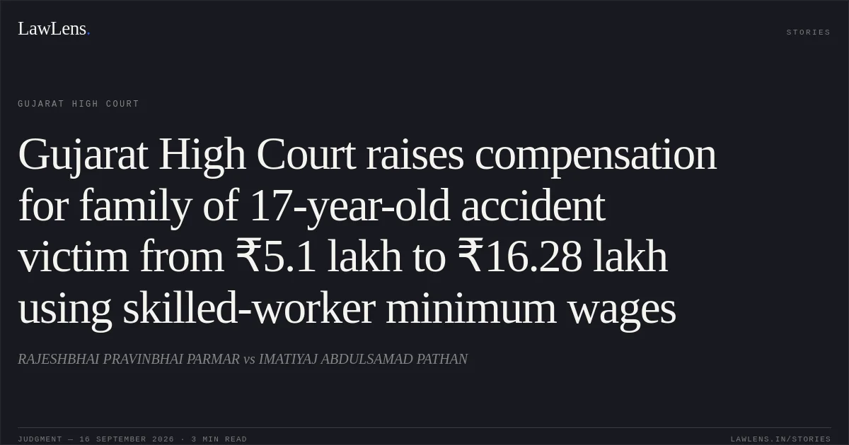 Gujarat High Court raises compensation for family of 17-year-old accident victim from ₹5.1 lakh to ₹16.28 lakh using skilled-worker minimum wages. RAJESHBHAI PRAVINBHAI PARMAR vs IMATIYAJ ABDULSAMAD PATHAN. Gujarat High Court. LawLens