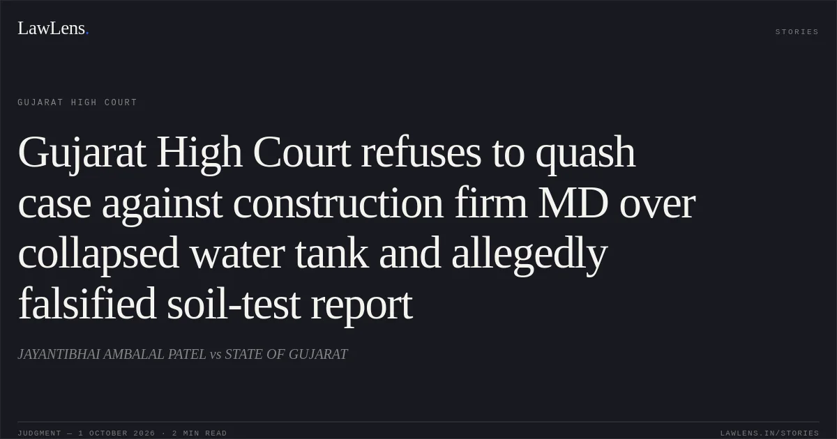 Gujarat High Court refuses to quash case against construction firm MD over collapsed water tank and allegedly falsified soil-test report. JAYANTIBHAI AMBALAL PATEL vs STATE OF GUJARAT. Gujarat High Court. LawLens