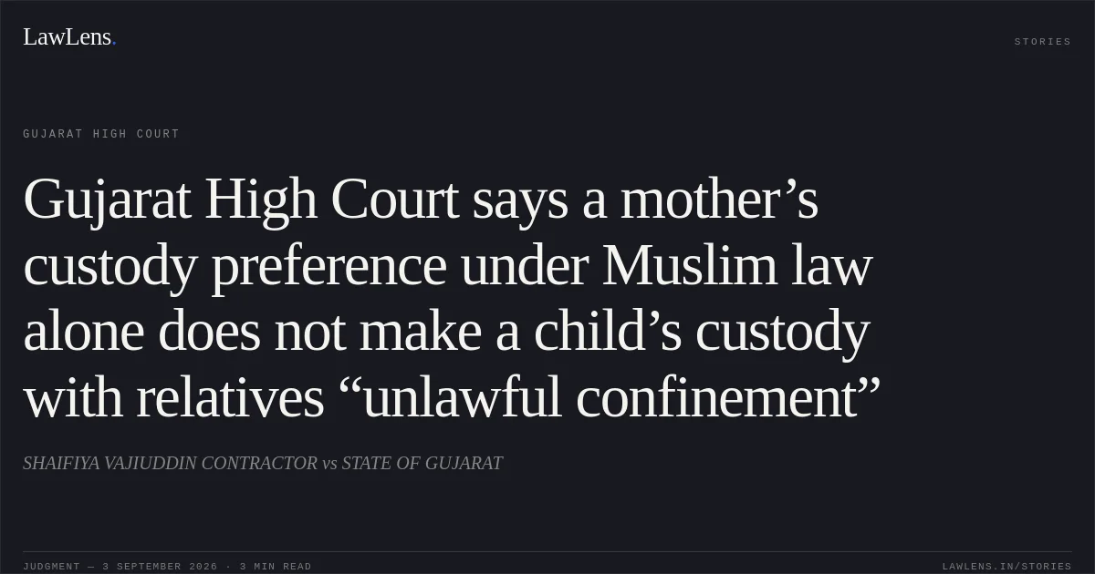 Gujarat High Court says a mother’s custody preference under Muslim law alone does not make a child’s custody with relatives “unlawful confinement”. SHAIFIYA VAJIUDDIN CONTRACTOR vs STATE OF GUJARAT. Gujarat High Court. LawLens