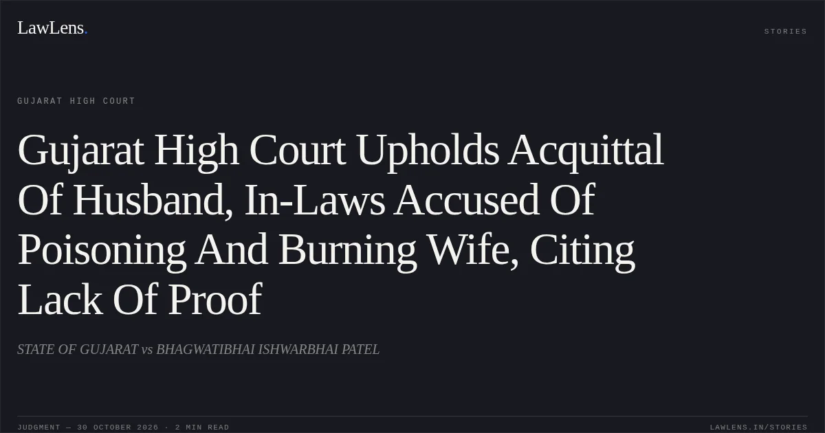 Gujarat High Court Upholds Acquittal Of Husband, In-Laws Accused Of Poisoning And Burning Wife, Citing Lack Of Proof. STATE OF GUJARAT vs BHAGWATIBHAI ISHWARBHAI PATEL. Gujarat High Court. LawLens