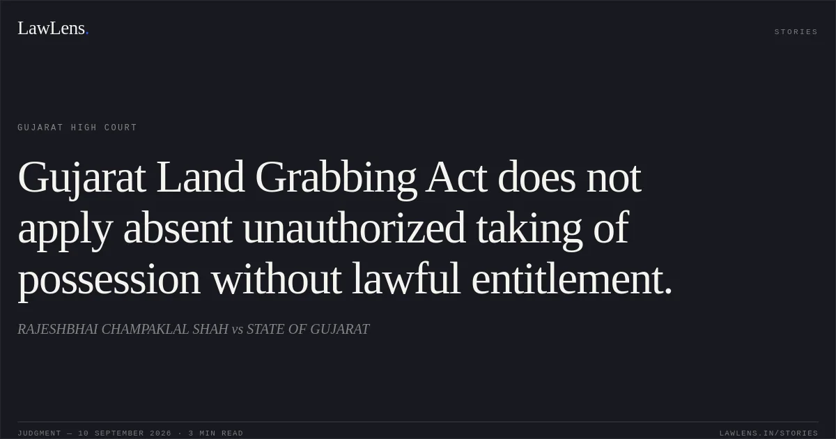 Gujarat Land Grabbing Act does not apply absent unauthorized taking of possession without lawful entitlement.. RAJESHBHAI CHAMPAKLAL SHAH vs STATE OF GUJARAT. Gujarat High Court. LawLens