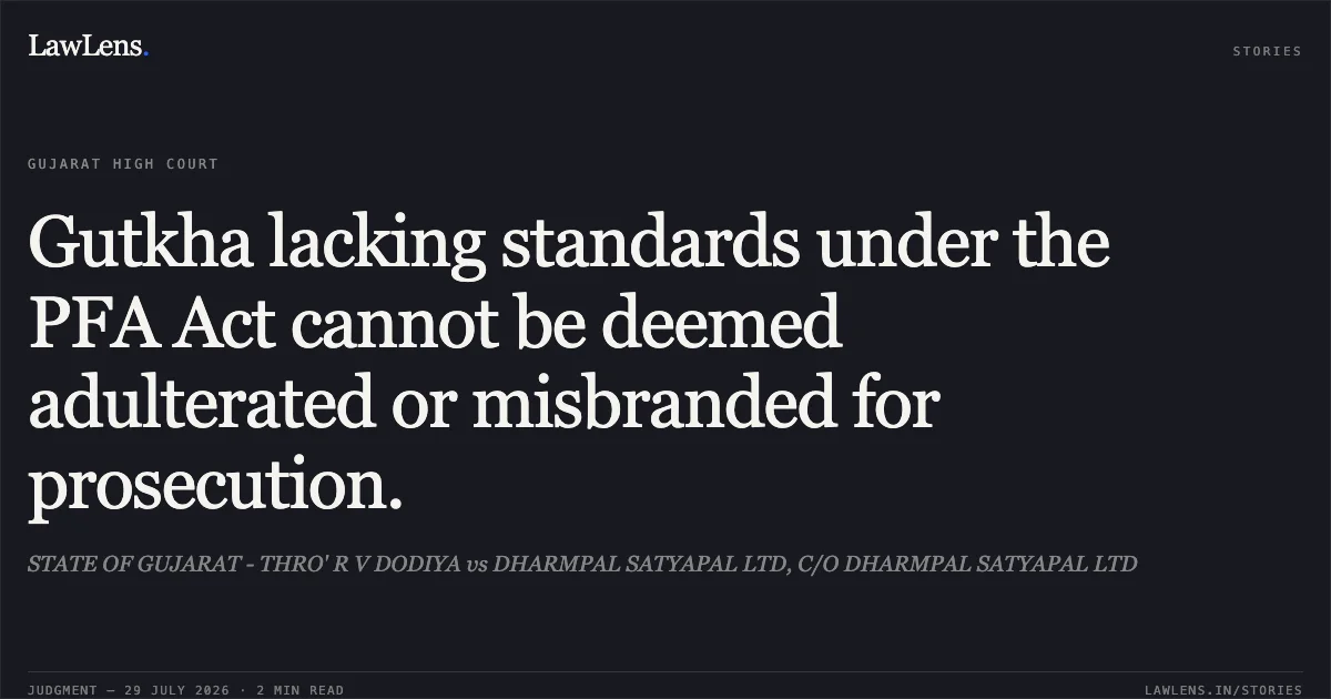 Gutkha lacking standards under the PFA Act cannot be deemed adulterated or misbranded for prosecution.. STATE OF GUJARAT - THRO' R V DODIYA vs DHARMPAL SATYAPAL LTD, C/O DHARMPAL SATYAPAL LTD. Gujarat High Court. LawLens