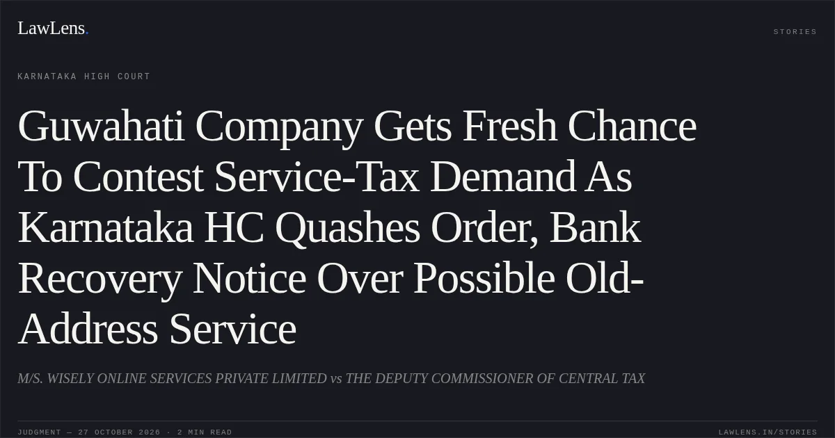 Guwahati Company Gets Fresh Chance To Contest Service-Tax Demand As Karnataka HC Quashes Order, Bank Recovery Notice Over Possible Old-Address Service. M/S. WISELY ONLINE SERVICES PRIVATE LIMITED vs THE DEPUTY COMMISSIONER OF CENTRAL TAX. Karnataka High Court. LawLens