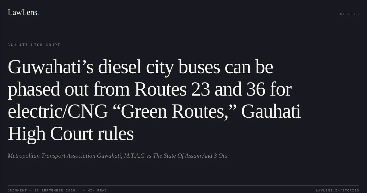 Guwahati’s diesel city buses can be phased out from Routes 23 and 36 for electric/CNG “Green Routes,” Gauhati High Court rules. Metropolitan Transport Association Guwahati, M.T.A.G vs The State Of Assam And 3 Ors. Gauhati High Court. LawLens