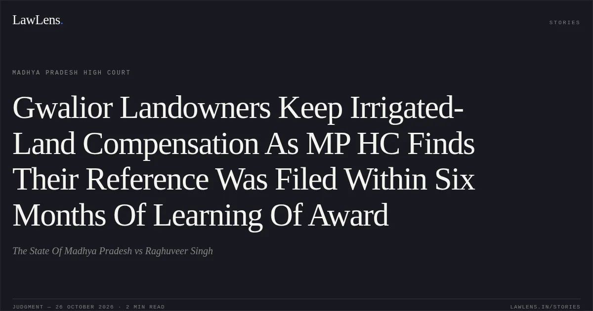 Gwalior Landowners Keep Irrigated-Land Compensation As MP HC Finds Their Reference Was Filed Within Six Months Of Learning Of Award. The State Of Madhya Pradesh vs Raghuveer Singh. Madhya Pradesh High Court. LawLens