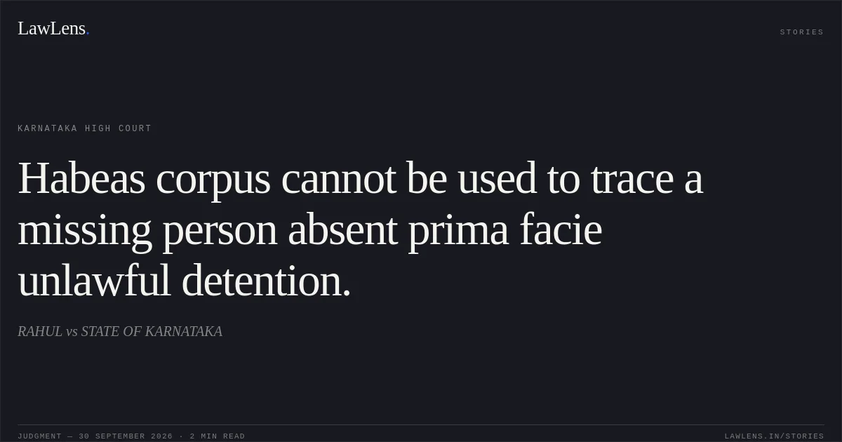Habeas corpus cannot be used to trace a missing person absent prima facie unlawful detention.. RAHUL vs STATE OF KARNATAKA. Karnataka High Court. LawLens