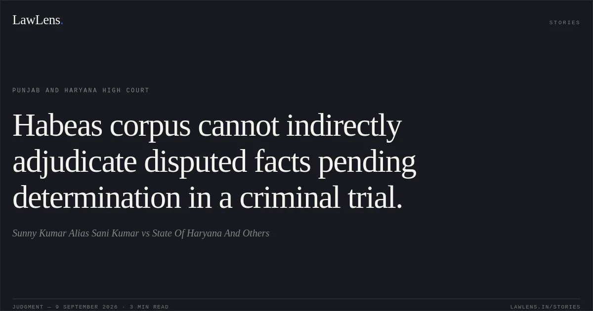 Habeas corpus cannot indirectly adjudicate disputed facts pending determination in a criminal trial.. Sunny Kumar Alias Sani Kumar vs State Of Haryana And Others. Punjab and Haryana High Court. LawLens