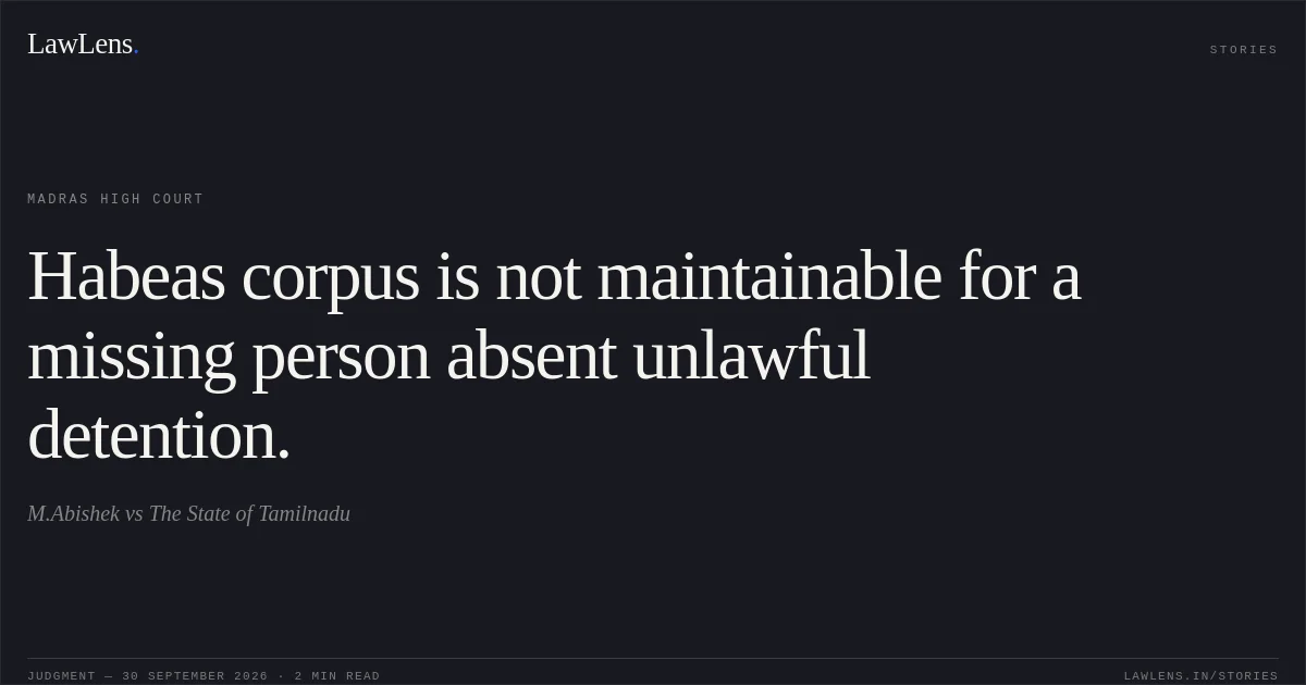 Habeas corpus is not maintainable for a missing person absent unlawful detention.. M.Abishek vs The State of Tamilnadu. Madras High Court. LawLens