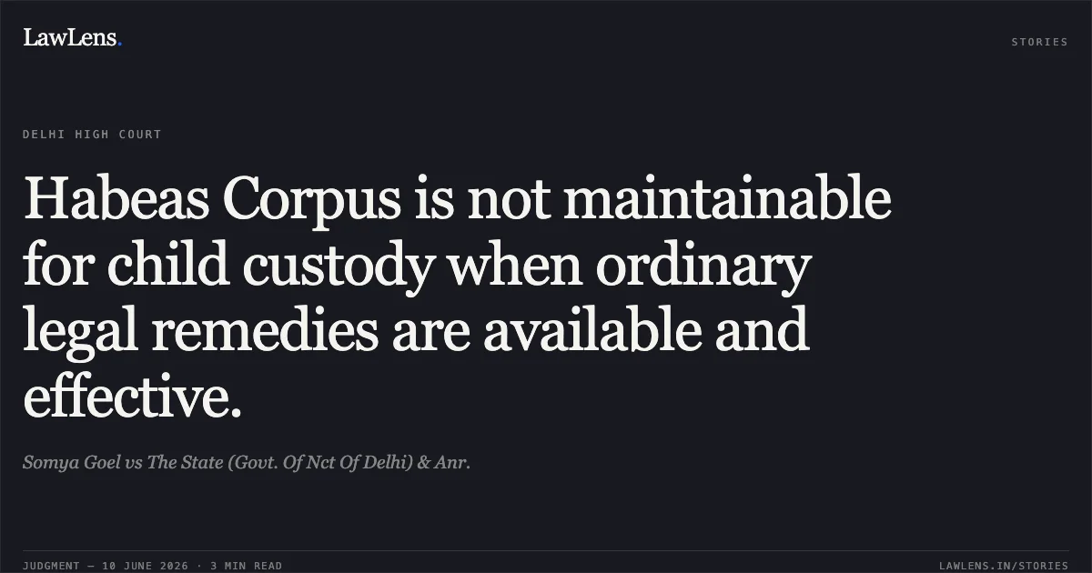 Habeas Corpus is not maintainable for child custody when ordinary legal remedies are available and effective.. Somya Goel vs The State (Govt. Of Nct Of Delhi) & Anr.. Delhi High Court. LawLens