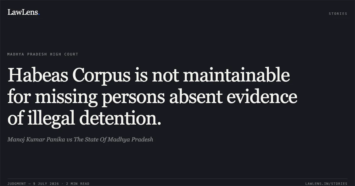 Habeas Corpus is not maintainable for missing persons absent evidence of illegal detention.. Manoj Kumar Panika vs The State Of Madhya Pradesh. Madhya Pradesh High Court. LawLens