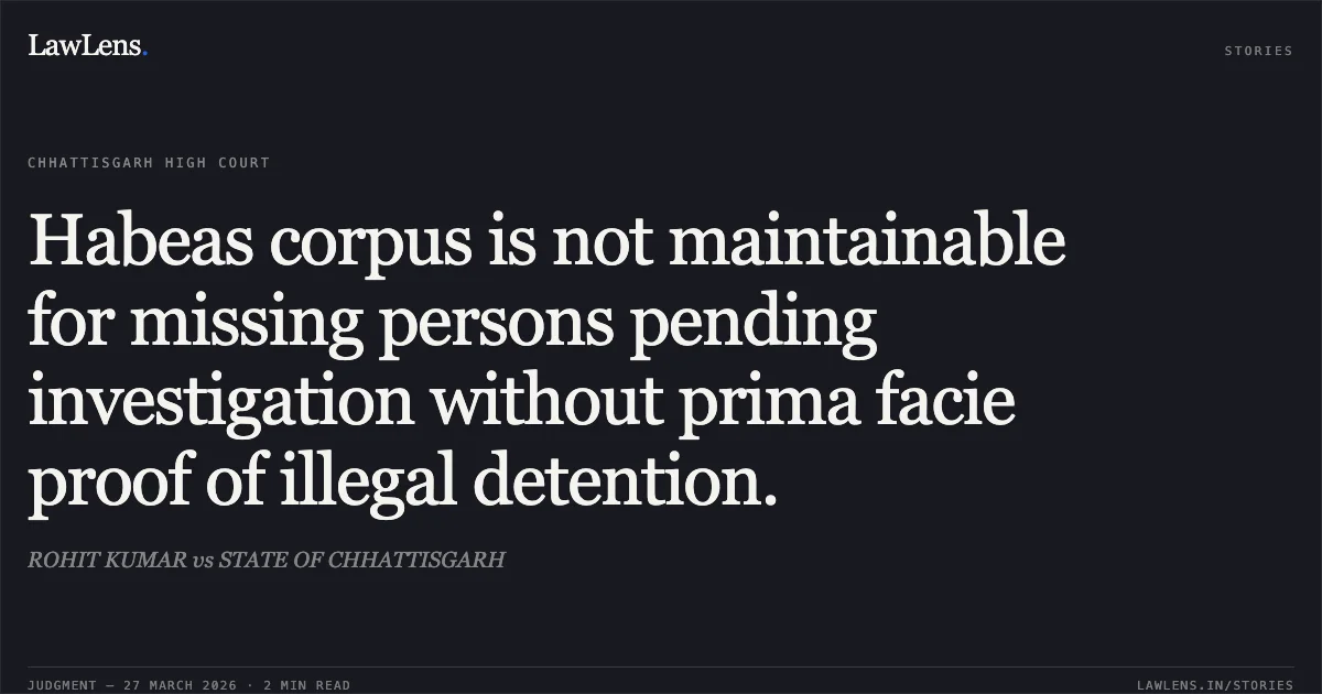 Habeas corpus is not maintainable for missing persons pending investigation without prima facie proof of illegal detention.. ROHIT KUMAR vs STATE OF CHHATTISGARH. Chhattisgarh High Court. LawLens