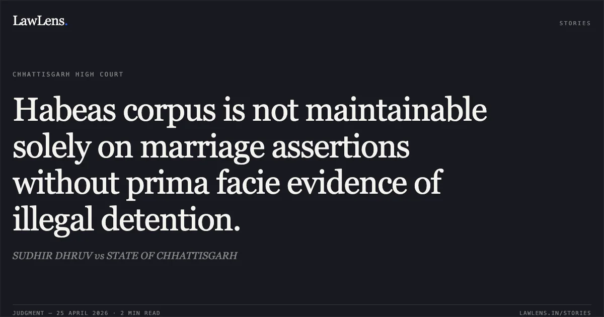 Habeas corpus is not maintainable solely on marriage assertions without prima facie evidence of illegal detention.. SUDHIR DHRUV vs STATE OF CHHATTISGARH. Chhattisgarh High Court. LawLens