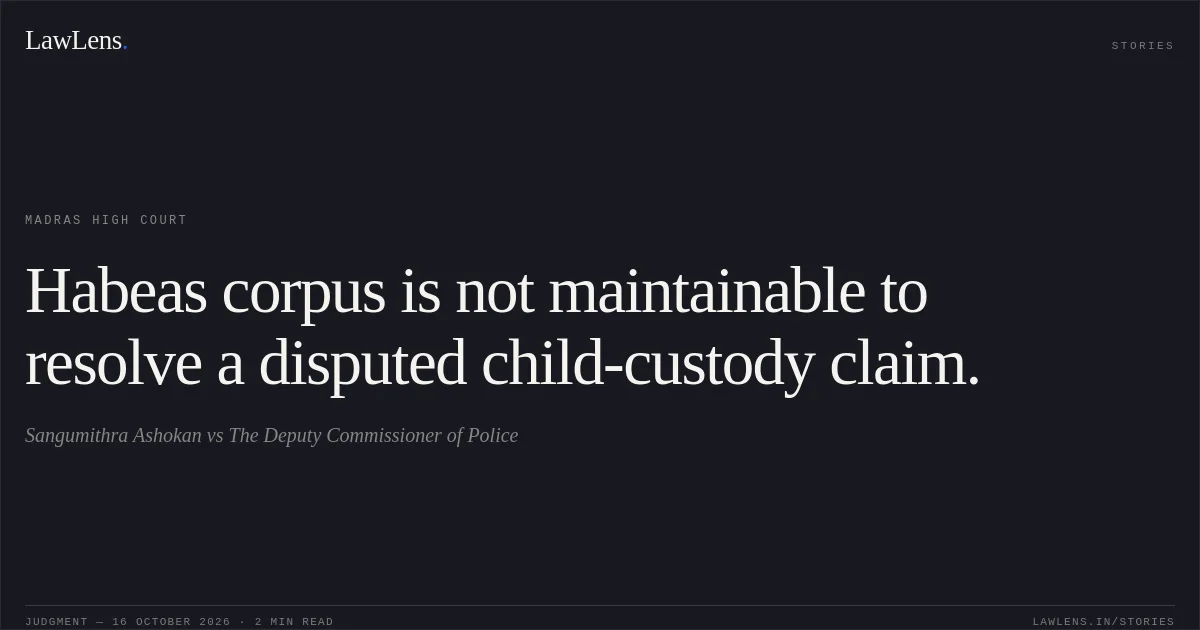 Habeas corpus is not maintainable to resolve a disputed child-custody claim.. Sangumithra Ashokan vs The Deputy Commissioner of Police. Madras High Court. LawLens