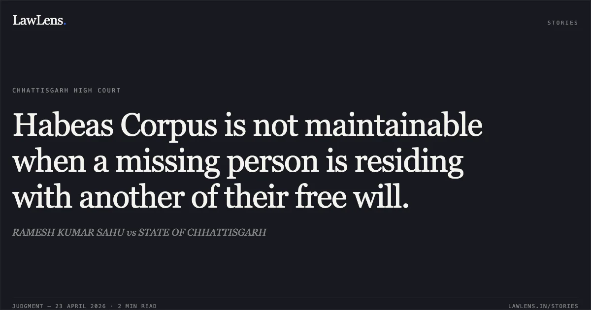 Habeas Corpus is not maintainable when a missing person is residing with another of their free will.. RAMESH KUMAR SAHU vs STATE OF CHHATTISGARH. Chhattisgarh High Court. LawLens