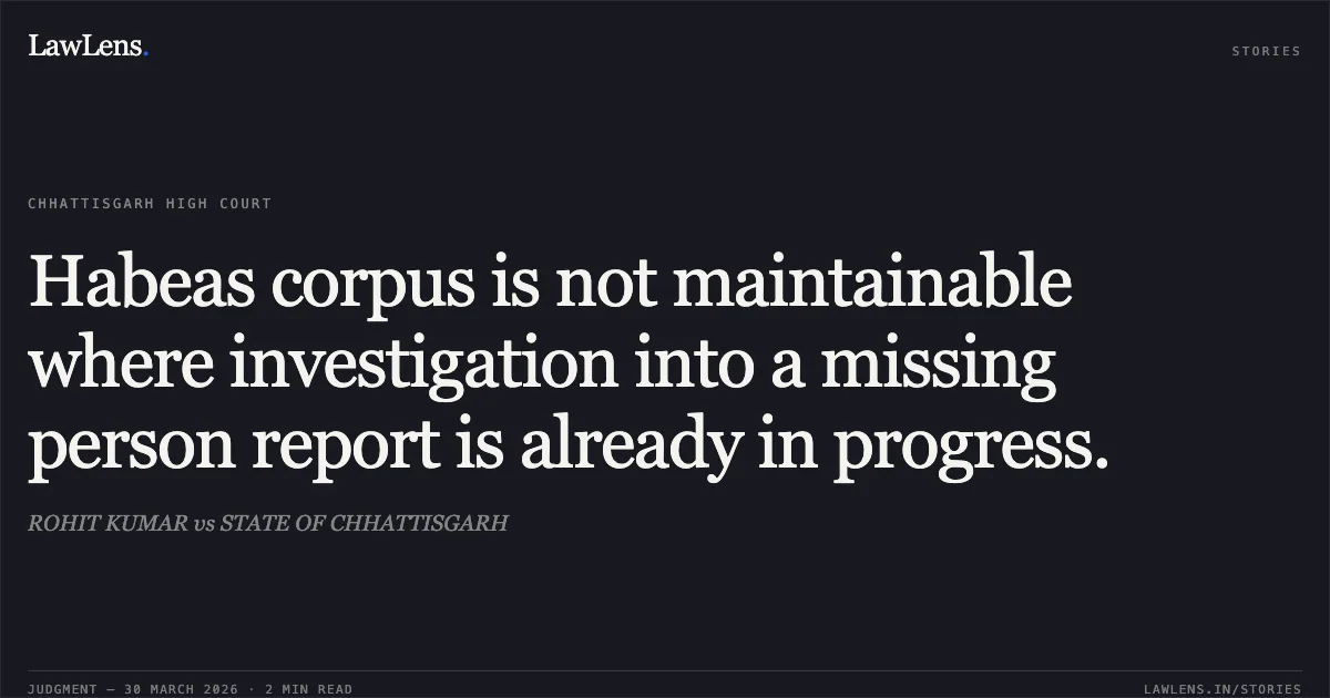 Habeas corpus is not maintainable where investigation into a missing person report is already in progress.. ROHIT KUMAR vs STATE OF CHHATTISGARH. Chhattisgarh High Court. LawLens