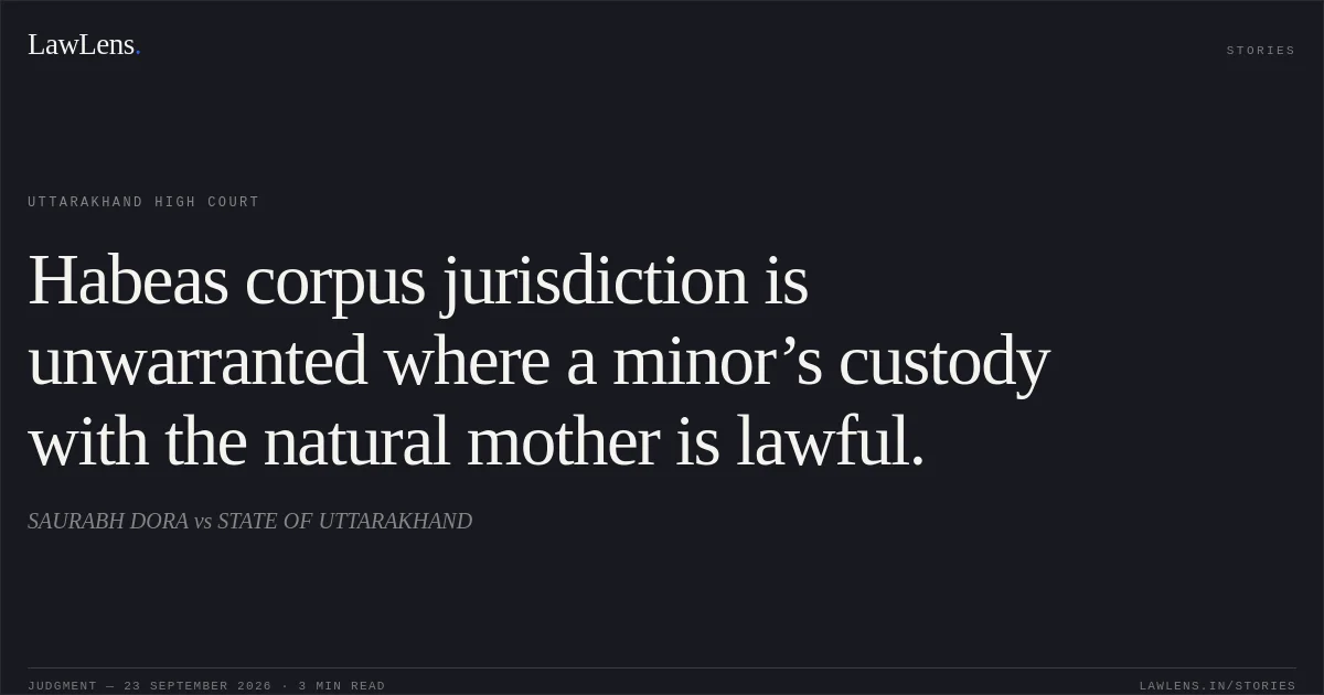 Habeas corpus jurisdiction is unwarranted where a minor’s custody with the natural mother is lawful.. SAURABH DORA vs STATE OF UTTARAKHAND. Uttarakhand High Court. LawLens