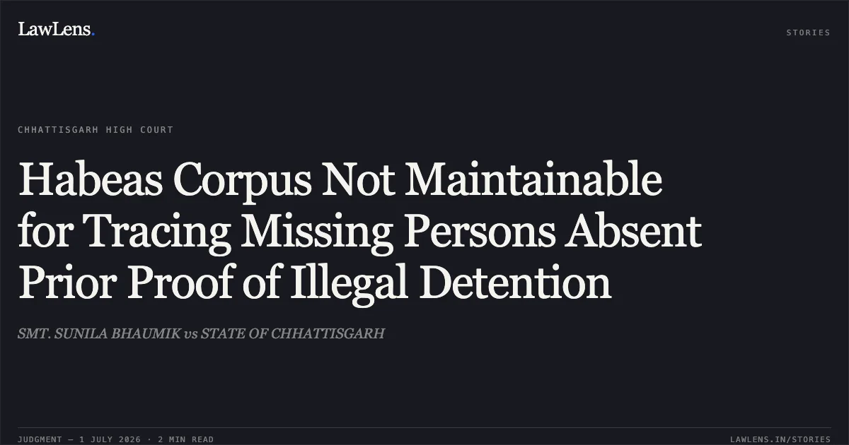 Habeas Corpus Not Maintainable for Tracing Missing Persons Absent Prior Proof of Illegal Detention. SMT. SUNILA BHAUMIK vs STATE OF CHHATTISGARH. Chhattisgarh High Court. LawLens