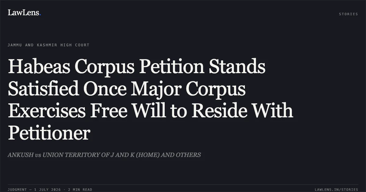 Habeas Corpus Petition Stands Satisfied Once Major Corpus Exercises Free Will to Reside With Petitioner. ANKUSH vs UNION TERRITORY OF J AND K (HOME) AND OTHERS. Jammu and Kashmir High Court. LawLens