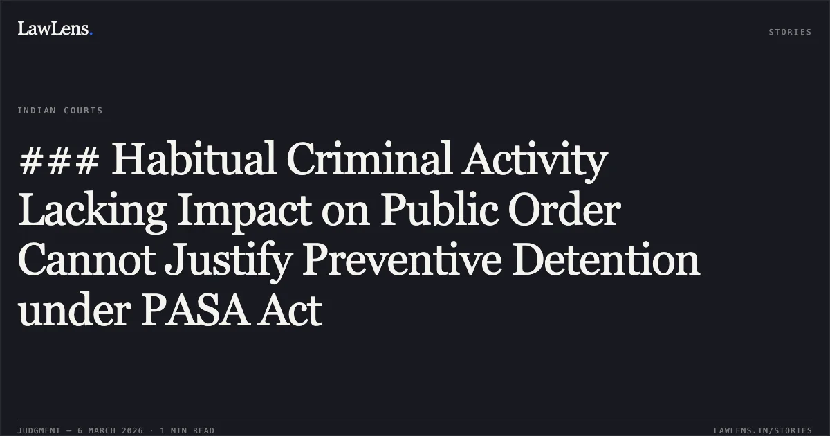 ### Habitual Criminal Activity Lacking Impact on Public Order Cannot Justify Preventive Detention under PASA Act. Ankush s/o. Dinesh Shukla v. State of Gujarat & Ors.; R/Special Criminal Application No. 2221 of 2026.. Gujarat High Court. LawLens