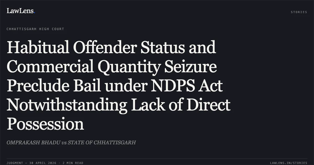 Habitual Offender Status and Commercial Quantity Seizure Preclude Bail under NDPS Act Notwithstanding Lack of Direct Possession. OMPRAKASH BHADU vs STATE OF CHHATTISGARH. Chhattisgarh High Court. LawLens