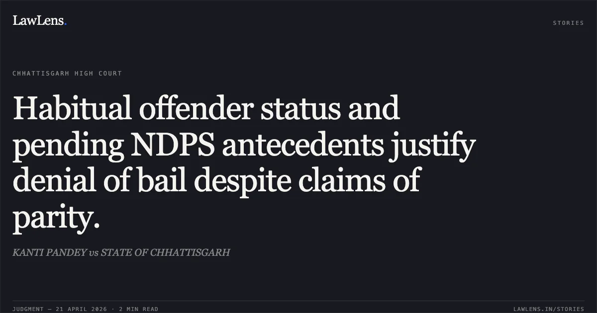 Habitual offender status and pending NDPS antecedents justify denial of bail despite claims of parity.. KANTI PANDEY vs STATE OF CHHATTISGARH. Chhattisgarh High Court. LawLens