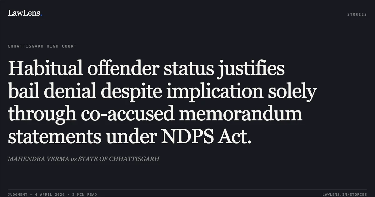 Habitual offender status justifies bail denial despite implication solely through co-accused memorandum statements under NDPS Act.. MAHENDRA VERMA vs STATE OF CHHATTISGARH. Chhattisgarh High Court. LawLens
