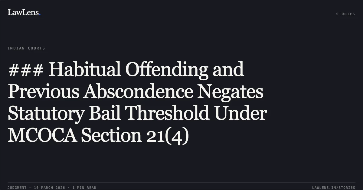 ### Habitual Offending and Previous Abscondence Negates Statutory Bail Threshold Under MCOCA Section 21(4). Manoj @ Morkheri v. State Govt. of NCT of Delhi [Bail Appln. 3374/2025]. Delhi High Court. LawLens