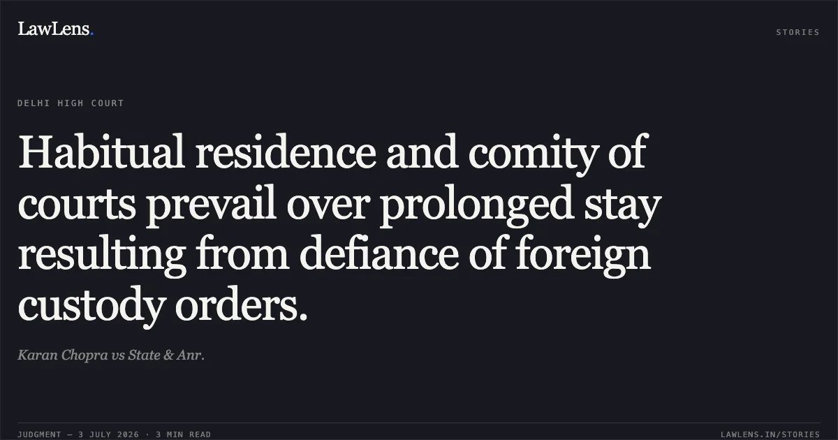 Habitual residence and comity of courts prevail over prolonged stay resulting from defiance of foreign custody orders.. Karan Chopra vs State & Anr.. Delhi High Court. LawLens
