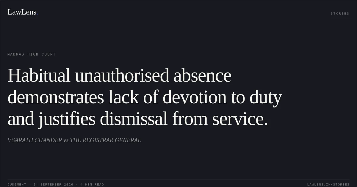 Habitual unauthorised absence demonstrates lack of devotion to duty and justifies dismissal from service.. V.SARATH CHANDER vs THE REGISTRAR GENERAL. Madras High Court. LawLens