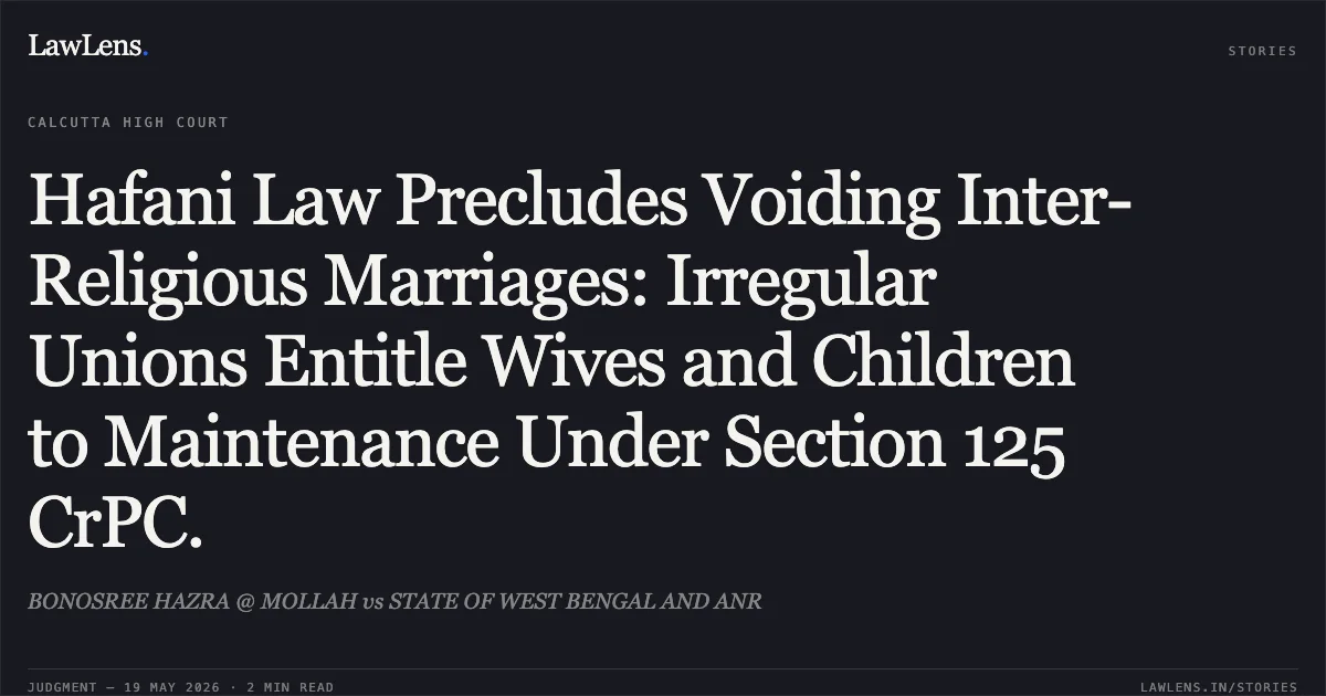 Hafani Law Precludes Voiding Inter-Religious Marriages: Irregular Unions Entitle Wives and Children to Maintenance Under Section 125 CrPC.. BONOSREE HAZRA @ MOLLAH vs STATE OF WEST BENGAL AND ANR. Calcutta High Court. LawLens