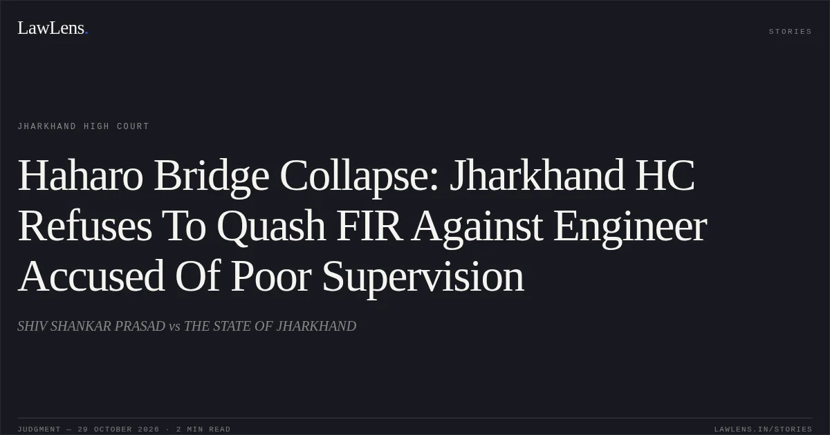 Haharo Bridge Collapse: Jharkhand HC Refuses To Quash FIR Against Engineer Accused Of Poor Supervision. SHIV SHANKAR PRASAD vs THE STATE OF JHARKHAND. Jharkhand High Court. LawLens